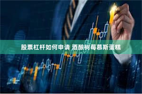 股票杠杆如何申请 酒酿树莓慕斯蛋糕