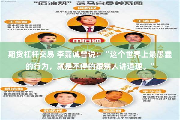 期货杠杆交易 李嘉诚曾说：“这个世界上最愚蠢的行为，就是不停的跟别人讲道理。”