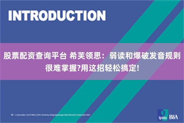 股票配资查询平台 希芙领思：弱读和爆破发音规则很难掌握?用这招轻松搞定!