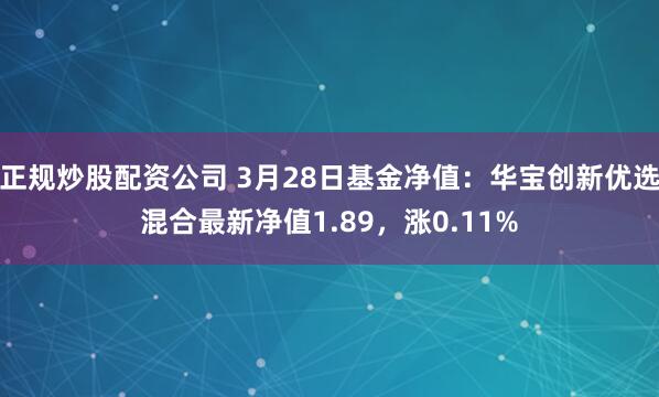 正规炒股配资公司 3月28日基金净值：华宝创新优选混合最新净值1.89，涨0.11%