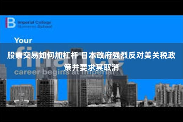 股票交易如何加杠杆 日本政府强烈反对美关税政策并要求其取消