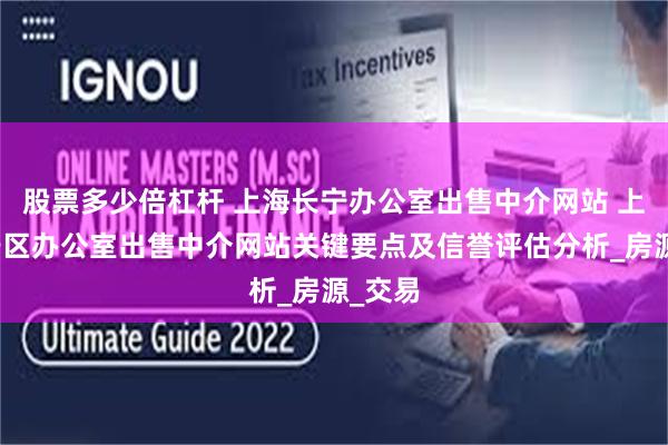 股票多少倍杠杆 上海长宁办公室出售中介网站 上海长宁区办公室出售中介网站关键要点及信誉评估分析_房源_交易