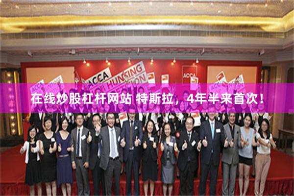 在线炒股杠杆网站 特斯拉，4年半来首次！