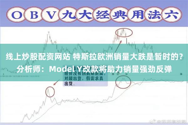 线上炒股配资网站 特斯拉欧洲销量大跌是暂时的？分析师：Model Y改款将助力销量强劲反弹