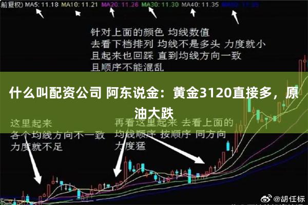 什么叫配资公司 阿东说金：黄金3120直接多，原油大跌