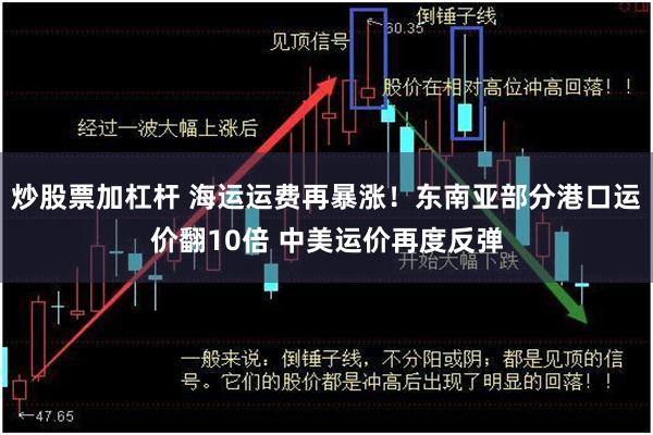 炒股票加杠杆 海运运费再暴涨！东南亚部分港口运价翻10倍 中美运价再度反弹