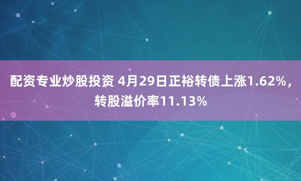 配资专业炒股投资 4月29日正裕转债上涨1.62%，转股溢价率11.13%