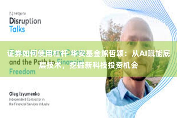 证券如何使用杠杆 华安基金熊哲颖：从AI赋能底层技术，挖掘新科技投资机会