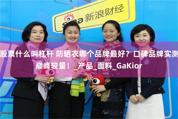股票什么叫杠杆 防晒衣哪个品牌最好？口碑品牌实测巅峰较量！_产品_面料_GaKior