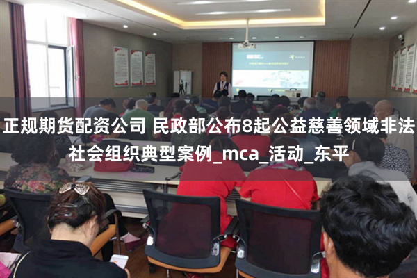 正规期货配资公司 民政部公布8起公益慈善领域非法社会组织典型案例_mca_活动_东平