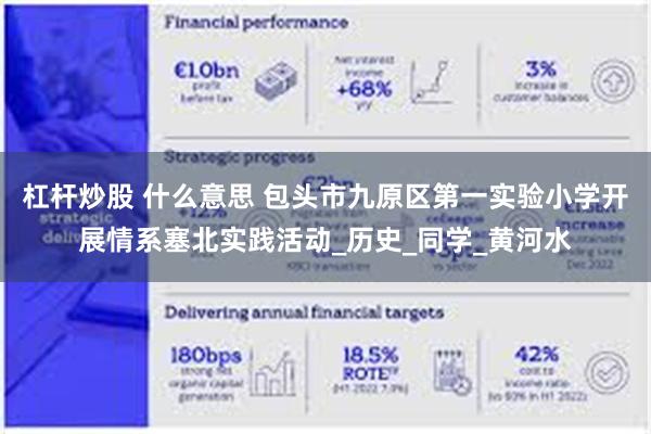 杠杆炒股 什么意思 包头市九原区第一实验小学开展情系塞北实践活动_历史_同学_黄河水