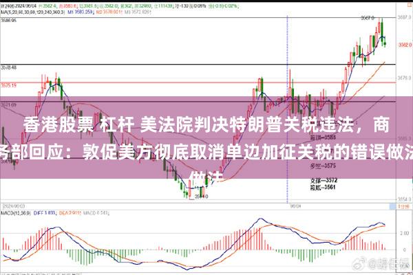 香港股票 杠杆 美法院判决特朗普关税违法，商务部回应：敦促美方彻底取消单边加征关税的错误做法
