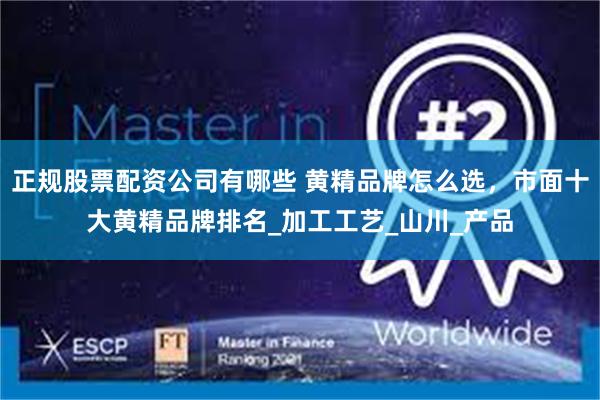 正规股票配资公司有哪些 黄精品牌怎么选，市面十大黄精品牌排名_加工工艺_山川_产品
