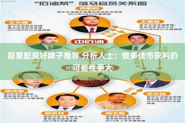 股票配资好牌子推荐 分析人士：做多债市获利的可能性更大