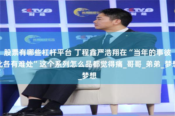 股票有哪些杠杆平台 丁程鑫严浩翔在“当年的事彼此各有难处”这个系列怎么品都觉得痛_哥哥_弟弟_梦想