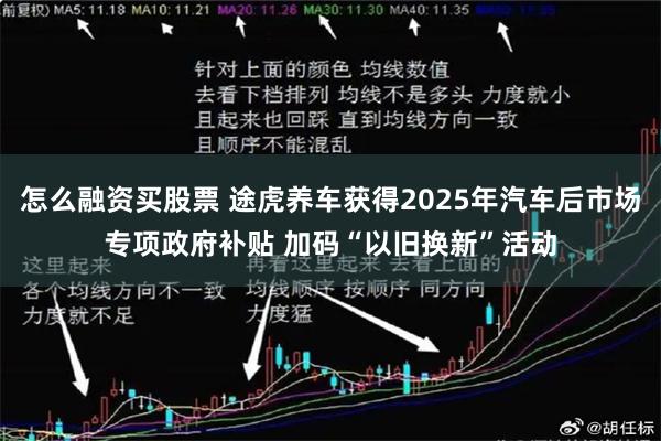 怎么融资买股票 途虎养车获得2025年汽车后市场专项政府补贴 加码“以旧换新”活动