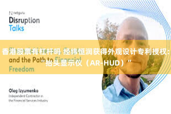 香港股票有杠杆吗 经纬恒润获得外观设计专利授权：“抬头显示仪（AR-HUD）”