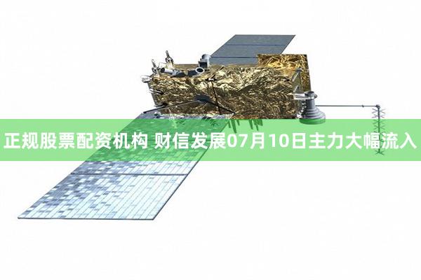 正规股票配资机构 财信发展07月10日主力大幅流入
