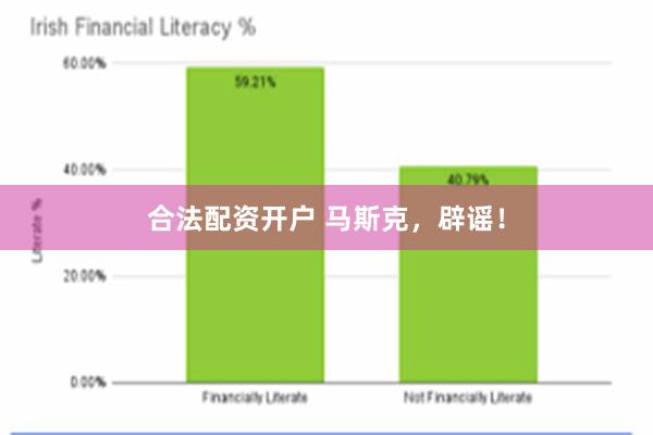 合法配资开户 马斯克，辟谣！