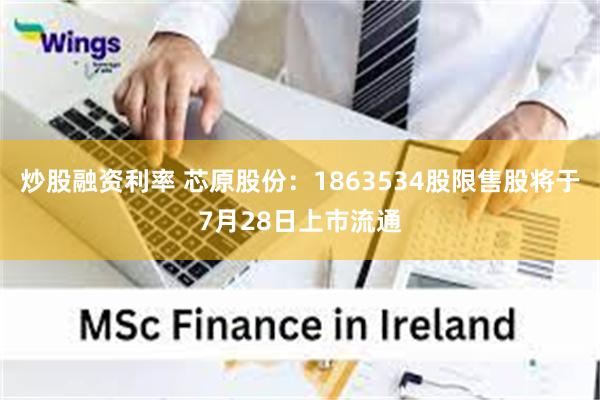 炒股融资利率 芯原股份：1863534股限售股将于7月28日上市流通