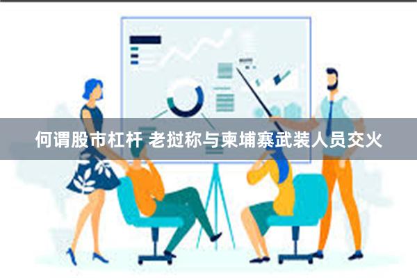 何谓股市杠杆 老挝称与柬埔寨武装人员交火