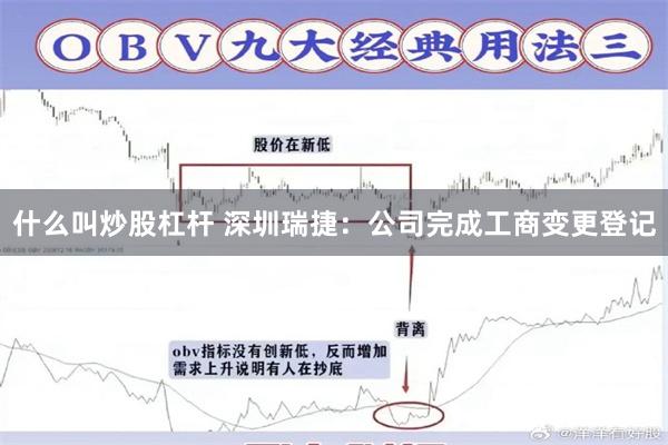 什么叫炒股杠杆 深圳瑞捷：公司完成工商变更登记
