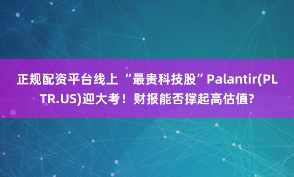 正规配资平台线上 “最贵科技股”Palantir(PLTR.US)迎大考！财报能否撑起高估值?