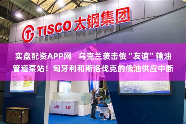 实盘配资APP网   乌克兰袭击俄“友谊”输油管道泵站！匈牙利和斯洛伐克的俄油供应中断