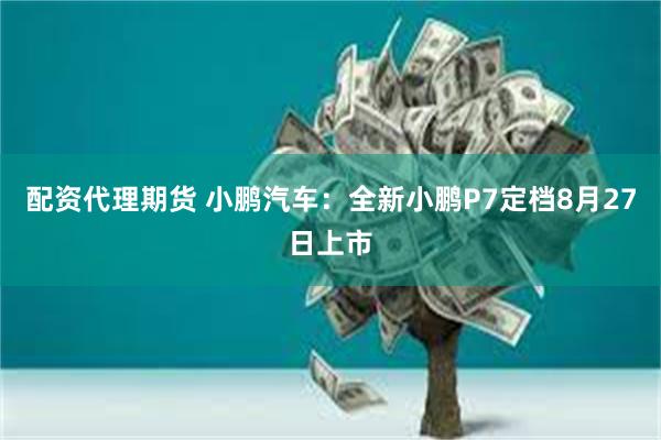 配资代理期货 小鹏汽车：全新小鹏P7定档8月27日上市