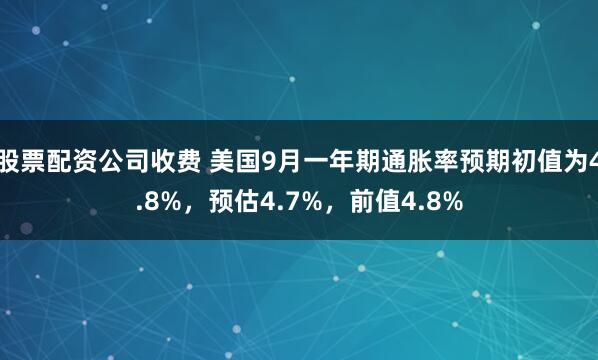 股票配资公司收费 美国9月一年期通胀率预期初值为4.8%，预估4.7%，前值4.8%
