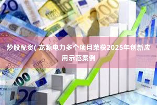 炒股配资( 龙源电力多个项目荣获2025年创新应用示范案例