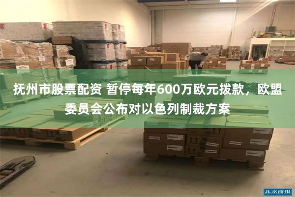 抚州市股票配资 暂停每年600万欧元拨款，欧盟委员会公布对以色列制裁方案