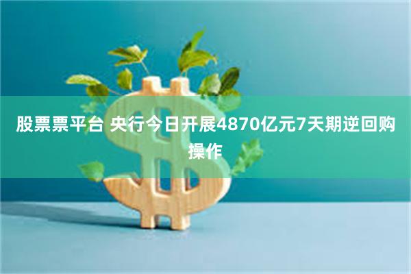 股票票平台 央行今日开展4870亿元7天期逆回购操作