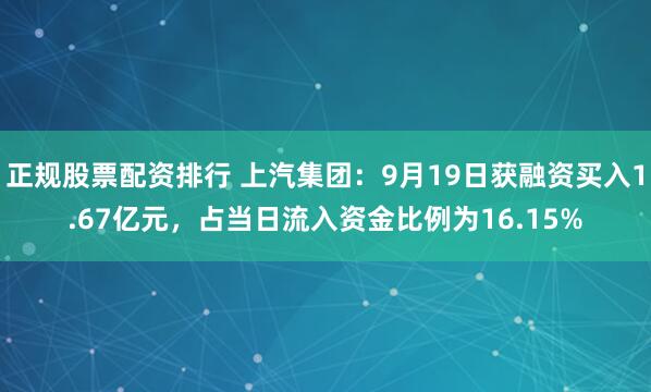 正规股票配资排行 上汽集团：9月19日获融资买入1.67亿元，占当日流入资金比例为16.15%