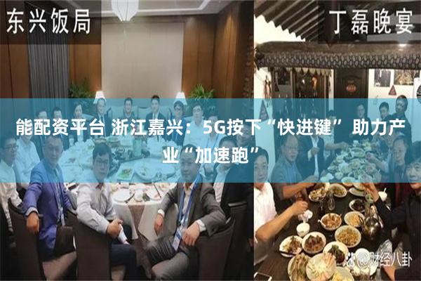 能配资平台 浙江嘉兴：5G按下“快进键” 助力产业“加速跑”