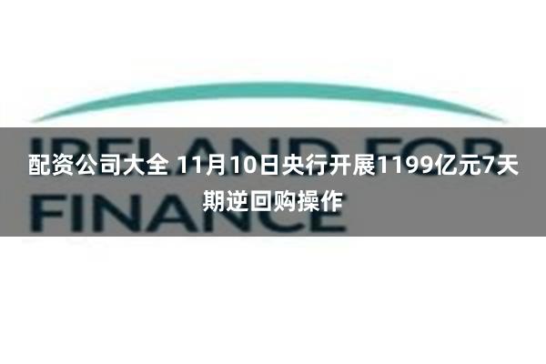 配资公司大全 11月10日央行开展1199亿元7天期逆回购操作