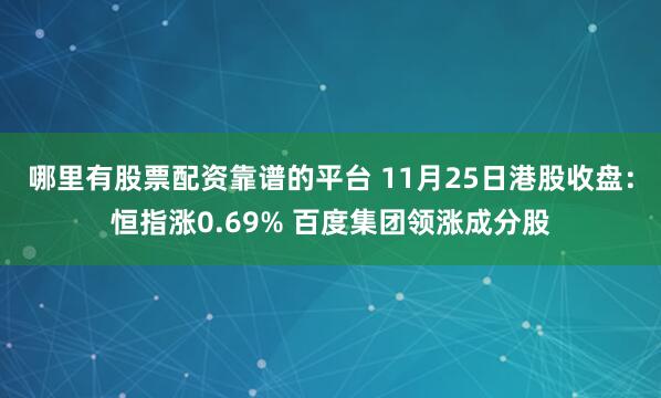 哪里有股票配资靠谱的平台 11月25日港股收盘：恒指涨0.69% 百度集团领涨成分股