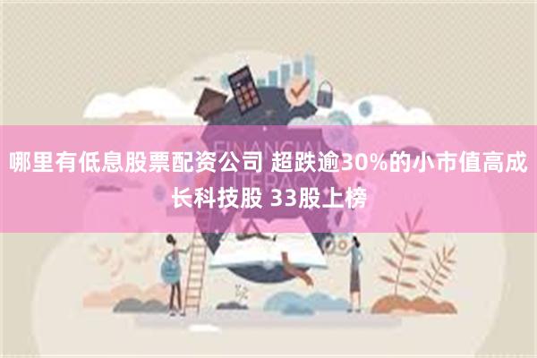 哪里有低息股票配资公司 超跌逾30%的小市值高成长科技股 33股上榜