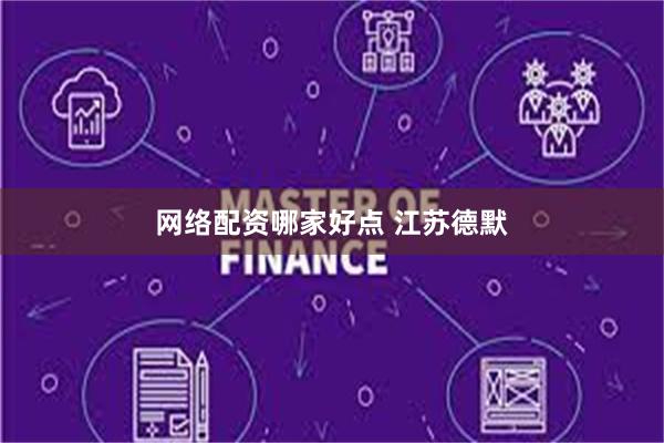 网络配资哪家好点 江苏德默